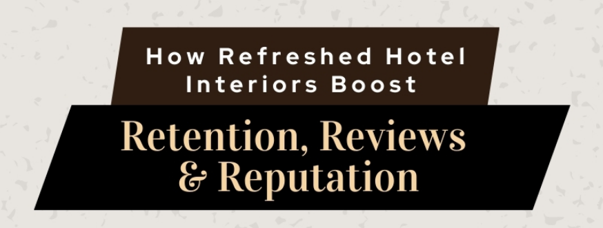 How Refreshed Hotel Interiors Boost Retention, Reviews & Reputation